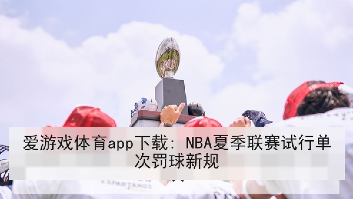 爱游戏体育app下载: NBA夏季联赛试行单次罚球新规