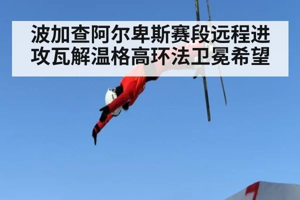 波加查阿尔卑斯赛段远程进攻瓦解温格高环法卫冕希望