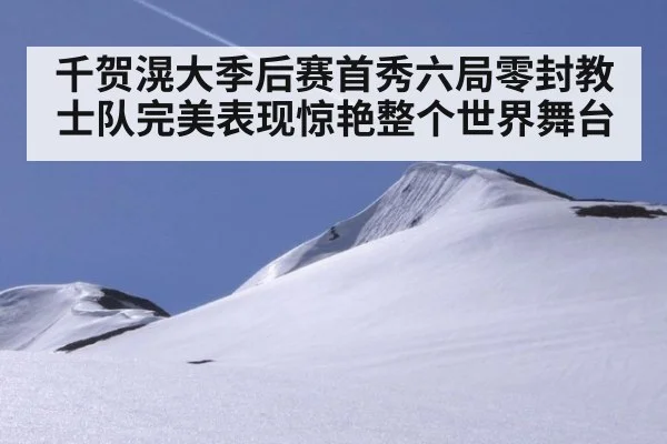 千贺滉大季后赛首秀六局零封教士队完美表现惊艳整个世界舞台